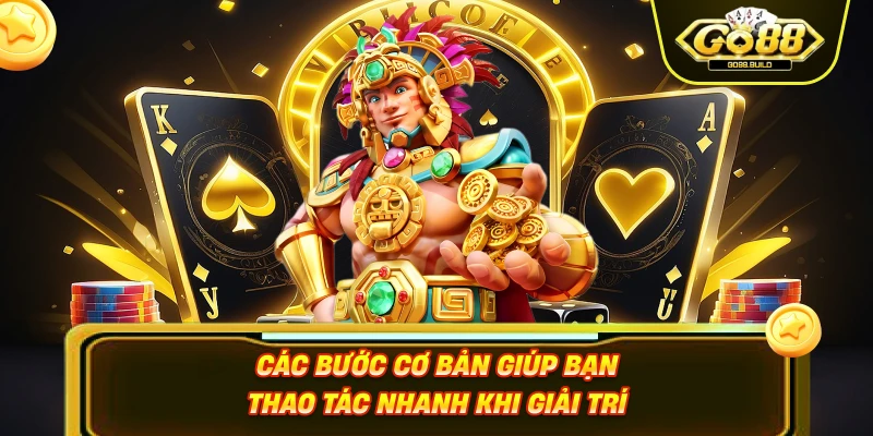 Các bước cơ bản giúp bạn thao tác nhanh khi giải trí