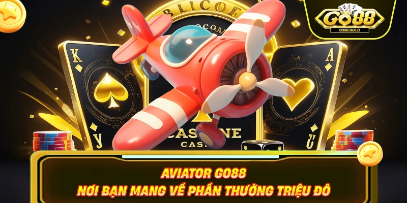 Aviator Go88 – Nơi Bạn Mang Về Phần Thưởng Triệu Đô