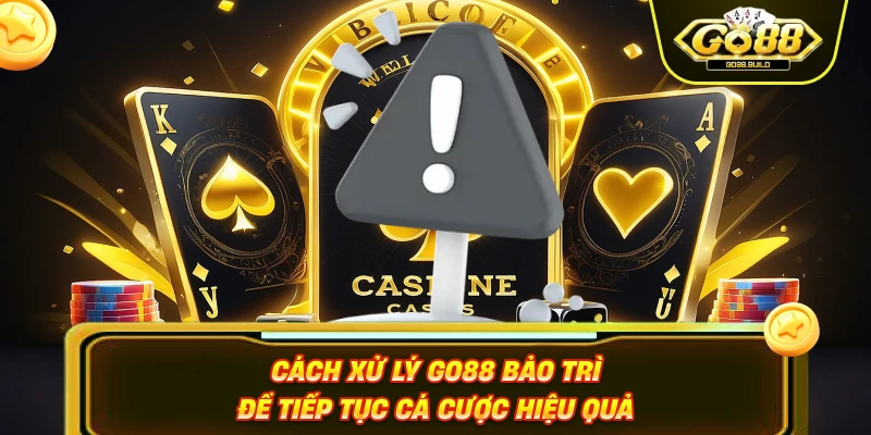 Cách Xử Lý GO88 Bảo Trì Để Tiếp Tục Cá Cược Hiệu Quả