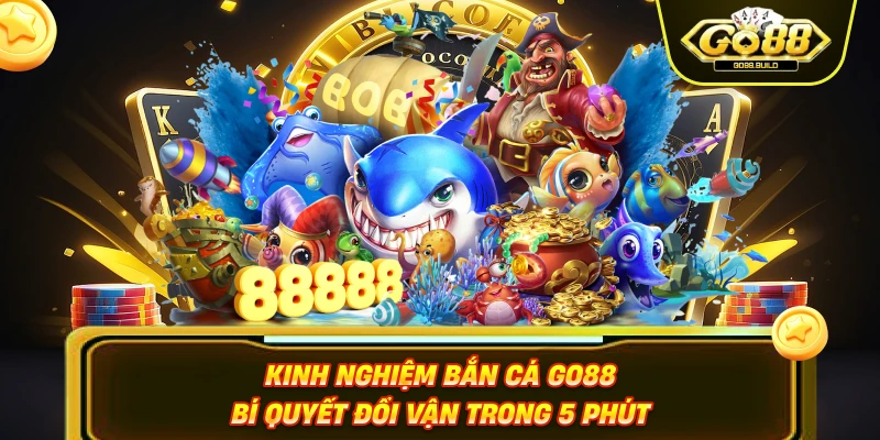 Kinh Nghiệm Bắn Cá Go88 – Bí Quyết Đổi Vận Trong 5 Phút