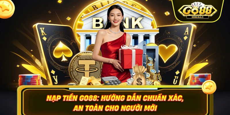 Nạp Tiền Go88 - Hướng Dẫn Chuẩn Xác, An Toàn Cho Người Mới